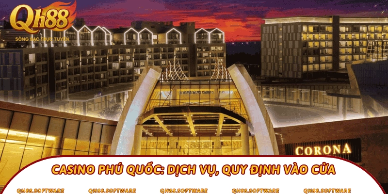 Casino Phú Quốc: Dịch vụ, quy định vào cửa
