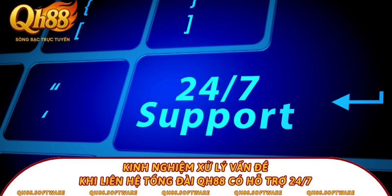 Kinh nghiệm xử lý vấn đề khi liên hệ tổng đài QH88 có hỗ trợ 24/7