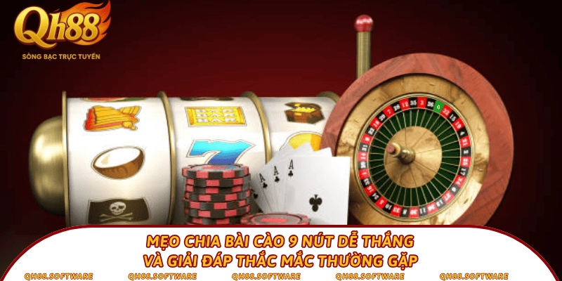 Mẹo chia bài cào 9 nút dễ thắng và giải đáp thắc mắc thường gặp