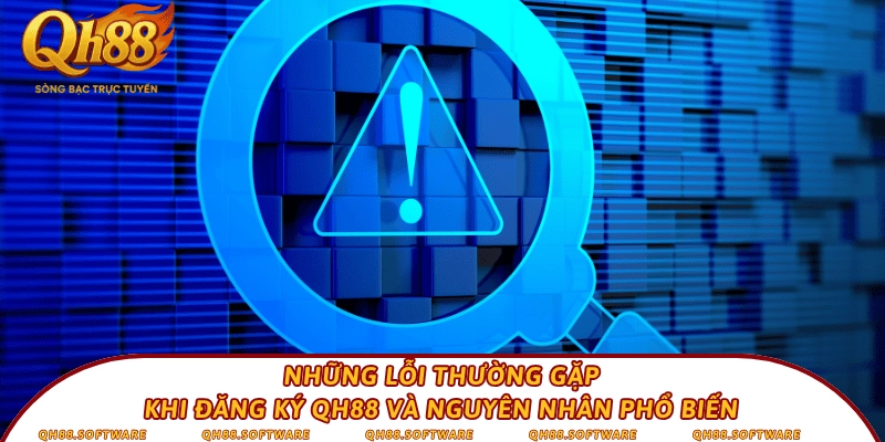 Những lỗi thường gặp khi đăng ký QH88 và nguyên nhân phổ biến