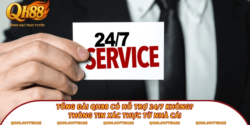 Tổng đài QH88 có hỗ trợ 24/7 không? Thông tin xác thực từ nhà cái